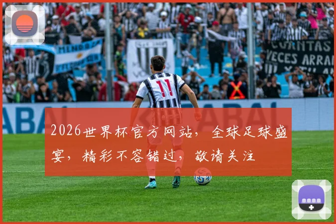 2026世界杯官方网站，全球足球盛宴，精彩不容错过，敬请关注