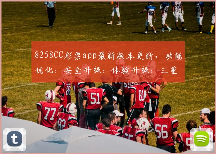 8258CC彩票app最新版本更新，功能优化，安全升级，体验升级，三重惊喜，速来体验