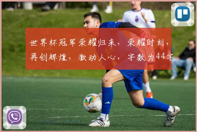 世界杯冠军荣耀归来，荣耀时刻，再创辉煌，激动人心，字数为44字。