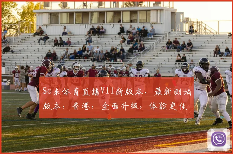 So米体育直播V11新版本，最新测试版本，香港，全面升级，体验更佳，必看攻略