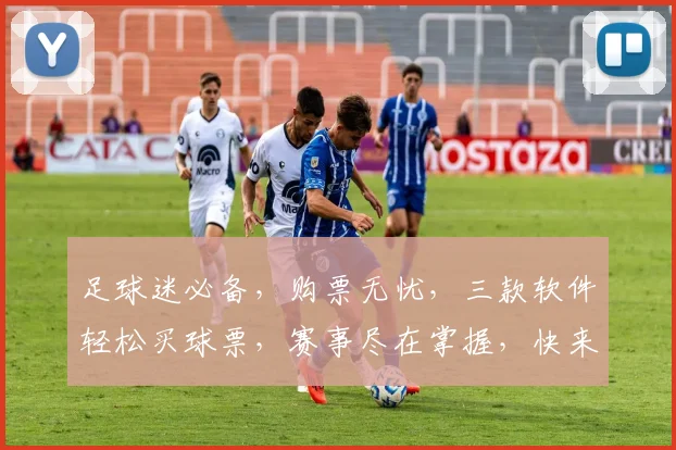 足球迷必备，购票无忧，三款软件轻松买球票，赛事尽在掌握，快来看看吧