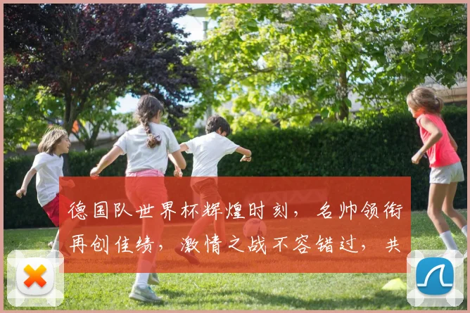 德国队世界杯辉煌时刻，名帅领衔再创佳绩，激情之战不容错过，共鉴传奇