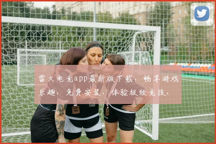 雷火电竞app最新版下载，畅享游戏乐趣，免费安装，体验极致竞技，不容错过
